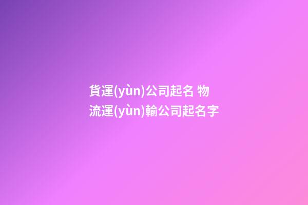 貨運(yùn)公司起名 物流運(yùn)輸公司起名字-第1張-公司起名-玄機(jī)派